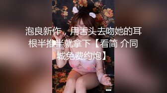 泡良新作，用舌头去吻她的耳根半推半就拿下【看简 介同城免费约炮】