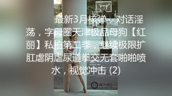 ⚫️⚫️最新3月核弹，对话淫荡，字母圈天津极品母狗【红丽】私拍第二季，继续极限扩肛虐阴虐尿道拳交无套啪啪喷水，视觉冲击 (2)