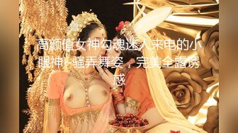 高颜值女神勾魂迷人来电的小眼神~骚弄舞姿，完美全露诱惑