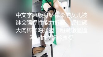 中文字幕版身娇体柔的女儿被继父强悍性能力折服，握住硕大肉棒亲吻揉搓，粉嫩嫩逼逼吞吐抽送娇吟享受