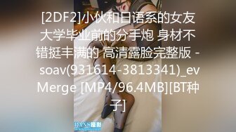 [2DF2]小伙和日语系的女友大学毕业前的分手炮 身材不错挺丰满的 高清露脸完整版 - soav(931614-3813341)_evMerge [MP4/96.4MB][BT种子]