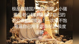 极品骚婊国产精品高能！小骚逼给老公戴绿帽 除了自己的老公谁都能操她！一次喂不饱 骚逼自己用手紫薇抠逼 极度淫骚