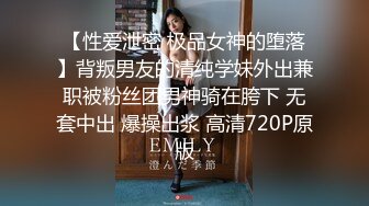 【性爱泄密 极品女神的堕落】背叛男友的清纯学妹外出兼职被粉丝团男神骑在胯下 无套中出 爆操出浆 高清720P原版