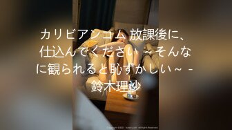 カリビアンコム 放課後に、仕込んでください ～そんなに観られると恥ずかしい～ - 鈴木理沙