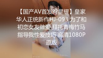 【国产AV首发??星耀】皇家华人正统新作HJ-093 为了和初恋女友做爱 拜托青梅竹马指导我性爱技巧 高清1080P原版