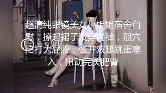 超清纯眼镜美女小姐姐宿舍自慰，撩起裙子没穿内裤，掰穴拍打大屁股，张开双腿跳蛋塞入，扭动完美肥臀