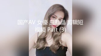 国产AV 女優 白晶晶 剪辑短视频 Part (3)