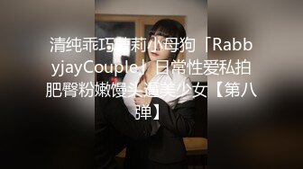 清纯乖巧萝莉小母狗「RabbyjayCouple」日常性爱私拍肥臀粉嫩馒头逼美少女【第八弹】