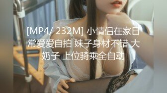 [MP4/ 232M] 小情侣在家日常爱爱自拍 妹子身材不错 大奶子 上位骑乘全自动