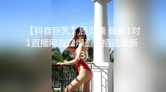 【抖音巨乳】顾灵曦 最新1对1直播网友口爆道具插逼最新 (3)