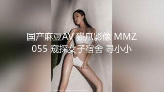 国产麻豆AV 猫爪影像 MMZ055 窥探女子宿舍 寻小小