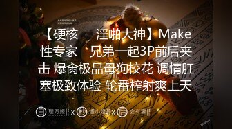 【硬核❤️淫啪大神】Make性专家✨ 兄弟一起3P前后夹击 爆肏极品母狗校花 调情肛塞极致体验 轮番榨射爽上天