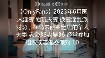 【OnlyFans】2023年6月国人淫妻 爱玩夫妻 换妻淫乱派对②，在马来西亚定居的华人夫妻 老公38老婆36 经常参加组织换妻淫交派对 10