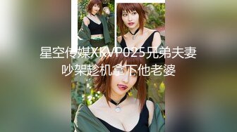 星空传媒XKVP025兄弟夫妻吵架趁机拿下他老婆