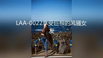 LAA-0022享受巨根的风骚女友