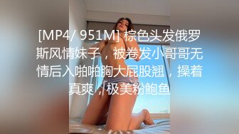 [MP4/ 951M] 棕色头发俄罗斯风情妹子，被卷发小哥哥无情后入啪啪胸大屁股翘，操着真爽，极美粉鲍鱼