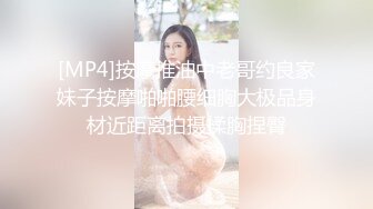 [MP4]按摩推油中老哥约良家妹子按摩啪啪腰细胸大极品身材近距离拍摄揉胸捏臀