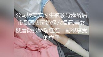 公司极美实习生被领导灌醉后带到酒店玩奶抠穴操逼,美女樱唇微张娇喘连连一副很享受的样子