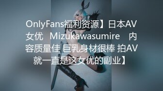 OnlyFans福利资源】日本AV女优⭐Mizukawasumire⭐ 内容质量佳 巨乳身材很棒 拍AV就一直是这女优的副业】