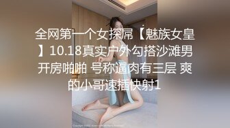 全网第一个女探屌【魅族女皇】10.18真实户外勾搭沙滩男开房啪啪 号称逼肉有三层 爽的小哥速插快射1