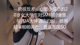 ⚡⚡终极反差，心里小变态的20岁女大学生对SM特别憧憬，与PUA大神酒店约炮，被吊起来啪啪调教，直逼岛国SOD