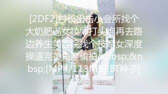 [2DF2]村长出击小会所找个大奶肥逼女技师打头炮再去路边养生美容院找个按摩女深度操逼完美角度偷拍&nbsp;&nbsp;[MP4/113MB][BT种子]