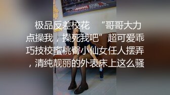 ✿极品反差校花✿“哥哥大力点操我，操死我吧”超可爱乖巧技校蜜桃臀小仙女任人摆弄，清纯靓丽的外表床上这么骚