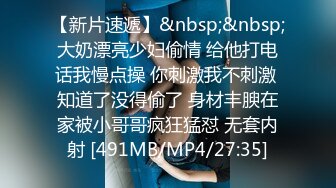 【新片速遞】&nbsp;&nbsp;大奶漂亮少妇偷情 给他打电话我慢点操 你刺激我不刺激 知道了没得偷了 身材丰腴在家被小哥哥疯狂猛怼 无套内射 [491MB/MP4/27:35]