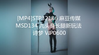 [MP4]STP32186 麻豆传媒 MSD134 九头身长腿新玩法 诗梦 VIP0600