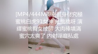 [MP4/444MB]漫畫身材究極蜜桃白虎91女神 是桃桃呀 演繹蜜桃臀女技師 大肉棒填滿蜜穴太爽了 內射淫靡私處