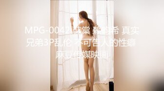 MPG-0042 韩棠 赖畇希 真实兄弟3P乱伦 不可告人的性癖 麻豆传媒映画