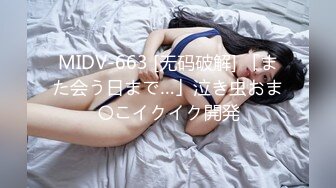 MIDV-663 [无码破解] 「また会う日まで…」泣き虫おま〇こイクイク開発