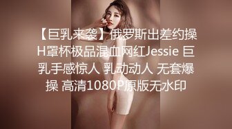 【巨乳来袭】俄罗斯出差约操H罩杯极品混血网红Jessie 巨乳手感惊人 乳动动人 无套爆操 高清1080P原版无水印