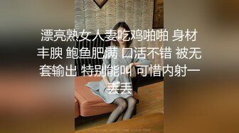 漂亮熟女人妻吃鸡啪啪 身材丰腴 鲍鱼肥满 口活不错 被无套输出 特别能叫 可惜内射一丢丢