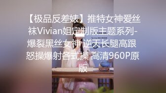 【极品反差婊】推特女神爱丝袜Vivian姐定制版主题系列-爆裂黑丝女神 逆天长腿高跟 怒操爆射各式操 高清960P原版