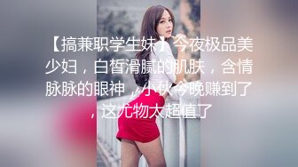 【搞兼职学生妹】今夜极品美少妇，白皙滑腻的肌肤，含情脉脉的眼神，小伙今晚赚到了，这尤物太超值了