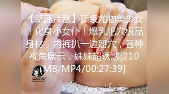 【新速片遞】顶级尤物美少女！化身小女仆！爆乳肥穴极品身材，内裤扒一边掰穴，各种视角展示，妹妹超诱惑[210MB/MP4/00:27:39]