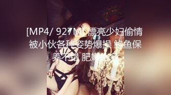 [MP4/ 927M] 漂亮少妇偷情 被小伙各种姿势爆操 鲍鱼保养不错 肥嫩水多