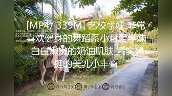 [MP4/ 339M] 艺校学妹 非常喜欢健身的舞蹈系小可爱学妹 白白嫩嫩的奶油肌肤 紧实翘挺的美乳小丰臀