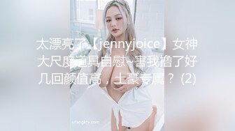 太漂亮了【jennyjoice】女神大尺度道具自慰~害我撸了好几回颜值高，土豪专属？ (2)