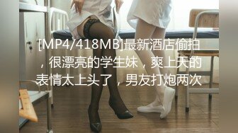 [MP4/418MB]最新酒店偷拍，很漂亮的学生妹，爽上天的表情太上头了，男友打炮两次