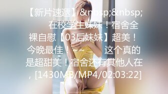 【新片速遞】&nbsp;&nbsp;反差眼镜娘小骚货✅十个眼睛九个骚 还有一个在挨操，清纯反差眼镜娘小学妹 被主人爸爸带到酒店爆炒 操得淫相毕露！[733M/MP4/28:44]