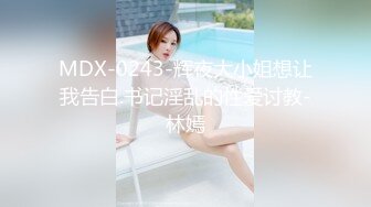 MDX-0243-辉夜大小姐想让我告白.书记淫乱的性爱讨教-林嫣