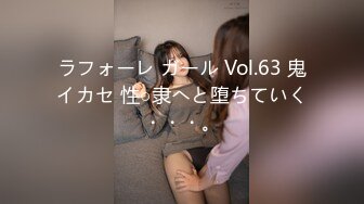 ラフォーレ ガール Vol.63 鬼イカセ 性○隶へと堕ちていく・・・。