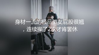 身材一流的极品美女屁股很翘，连续操了2次才肯罢休