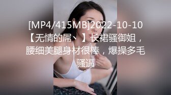 [MP4/415MB]2022-10-10【无情的屌丶】长裙骚御姐，腰细美腿身材很棒，爆操多毛骚逼