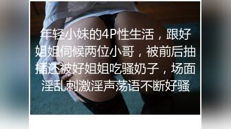 年轻小妹的4P性生活，跟好姐姐伺候两位小哥，被前后抽插还被好姐姐吃骚奶子，场面淫乱刺激淫声荡语不断好骚