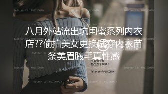 八月外站流出坑闺蜜系列内衣店??偷拍美女更换试穿内衣苗条美眉腋毛真性感