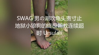 SWAG 男の潮吹龟头责寸止地狱小狼狗的终极调教连续超时 Ursulali