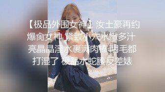 【极品外围女神】汝土豪再约爆肏女神 紧致小穴水嫩多汁 亮晶晶淫水裹满肉棒 阴毛都打湿了 极品水蛇腰反差婊